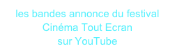 les bandes annonce du festival 
Cinéma Tout Ecran
sur YouTube